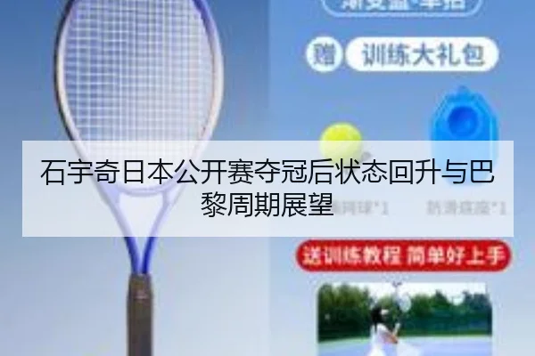 石宇奇日本公开赛夺冠后状态回升与巴黎周期展望